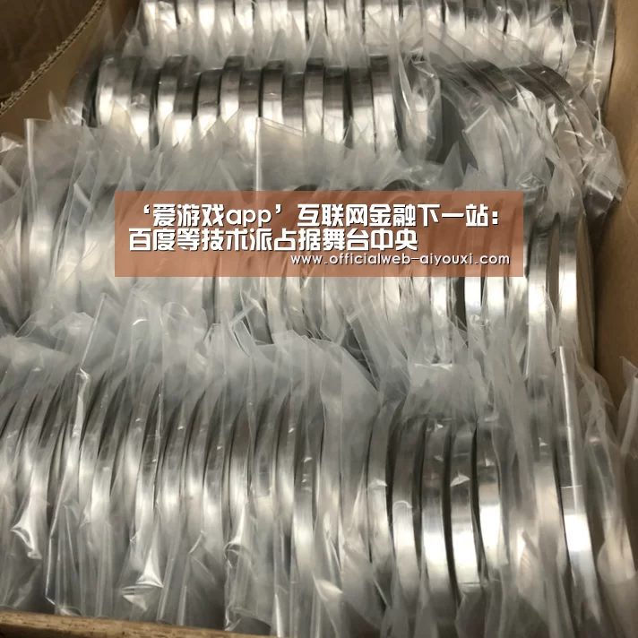 ‘爱游戏app’互联网金融下一站:百度等技术派占据舞台中央(图1) ‘爱游戏app’互联网金融下一站:百度等技术派占据舞台中央(图1)
