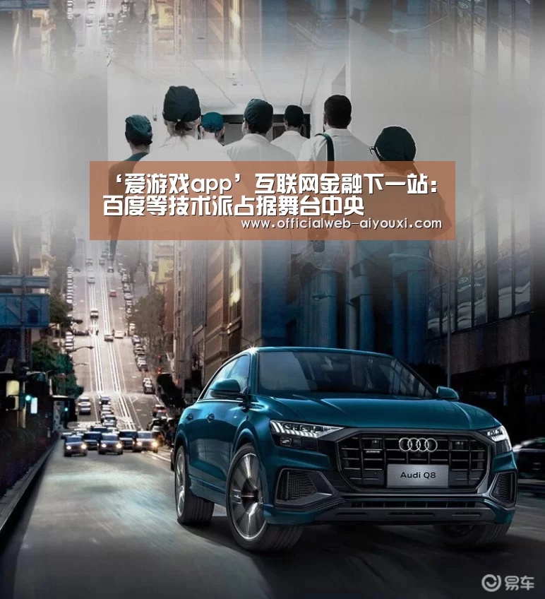 ‘爱游戏app’互联网金融下一站:百度等技术派占据舞台中央(图2) ‘爱游戏app’互联网金融下一站:百度等技术派占据舞台中央(图2)