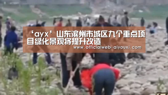‘ayx’山东滨州市城区九个重点项目绿化景观将提升改造(图3) 爱游戏体育全站