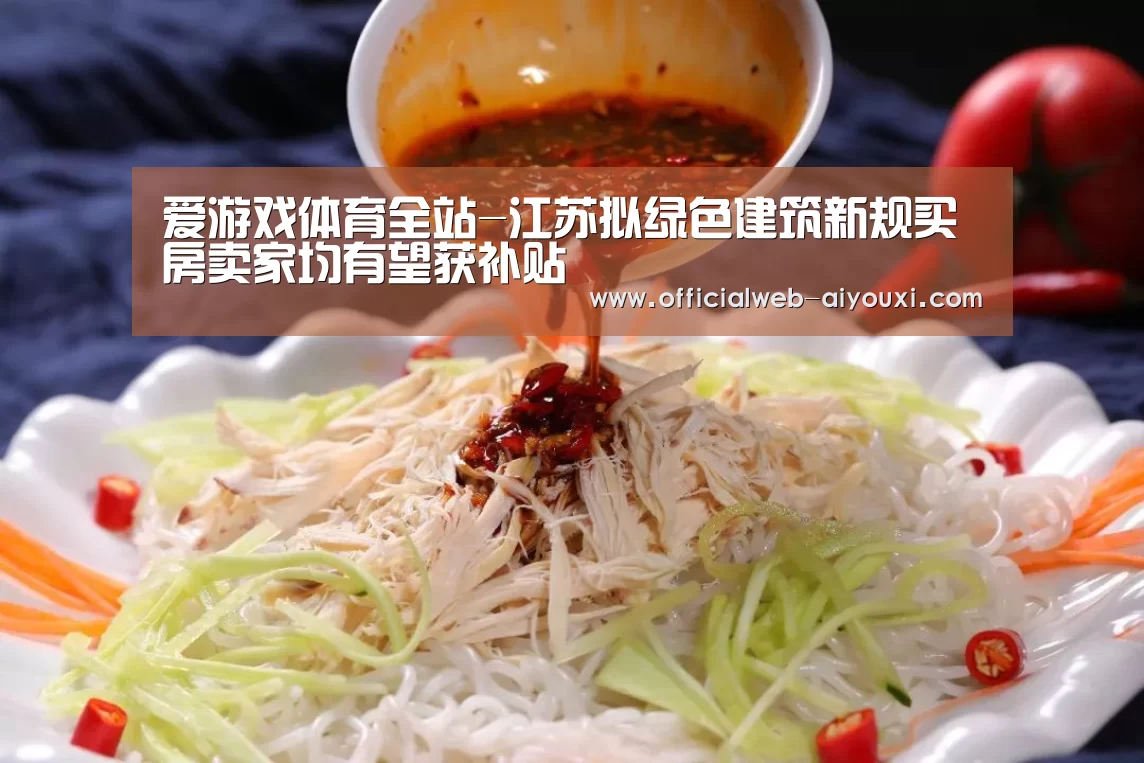 爱游戏体育全站-江苏拟绿色建筑新规买房卖家均有望获补贴(图2) 爱游戏体育全站-江苏拟绿色建筑新规买房卖家均有望获补贴(图2)