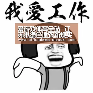 爱游戏体育全站-江苏拟绿色建筑新规买房卖家均有望获补贴(图3) 爱游戏官方入口