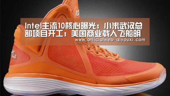 Intel主流10核心曝光;小米武汉总部项目开工;美国商业载人飞船明年试飞|雷锋早报‘爱游戏体育全站’(图4) 爱游戏app