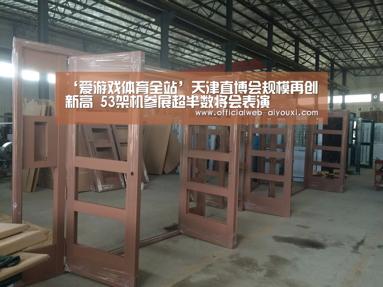 ‘爱游戏体育全站’天津直博会规模再创新高 53架机参展超半数将会表演(图1) 爱游戏app