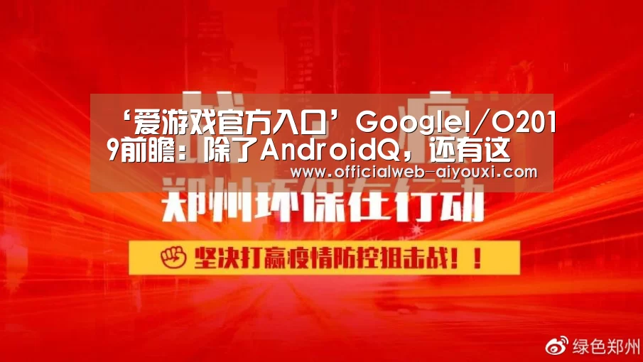 ‘爱游戏官方入口’GoogleI/O2019前瞻:除了AndroidQ,还有这些亮点值得关注(图1) 爱游戏体育全站