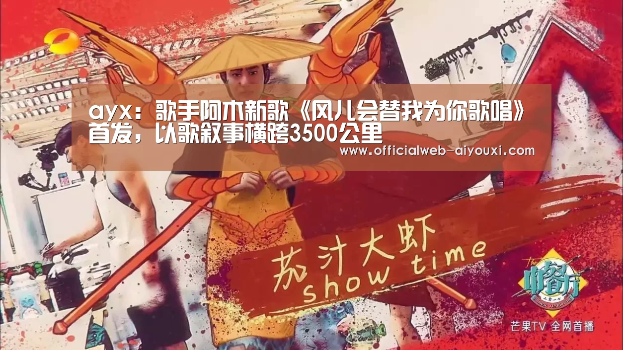 ayx:歌手阿木新歌《风儿会替我为你歌唱》首发,以歌叙事横跨3500公里(图1) 爱游戏官方入口