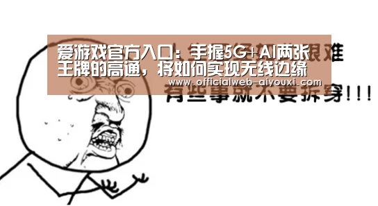 爱游戏官方入口:手握5G+AI两张王牌的高通,将如何实现无线边缘的拓展?(图2) 爱游戏体育全站