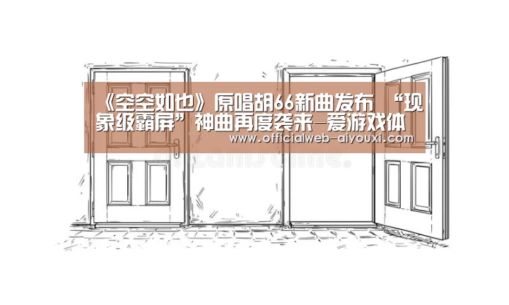《空空如也》原唱胡66新曲发布 “现象级霸屏”神曲再度袭来-爱游戏体育全站(图3) 爱游戏官方入口