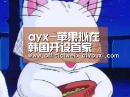 ayx-苹果拟在韩国开设首家直营店,攻入三星“大本营”(图2) 爱游戏app