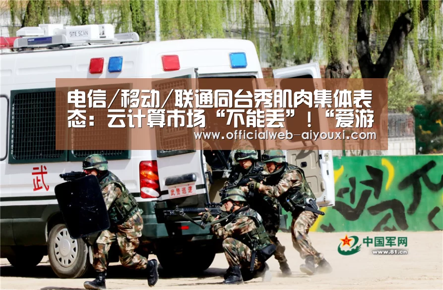 电信/移动/联通同台秀肌肉集体表态:云计算市场“不能丢”!“爱游戏app”(图1) 爱游戏app