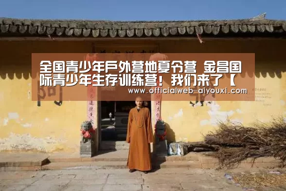 全国青少年户外营地夏令营 金昌国际青少年生存训练营!我们来了【爱游戏app】(图1) 爱游戏体育全站