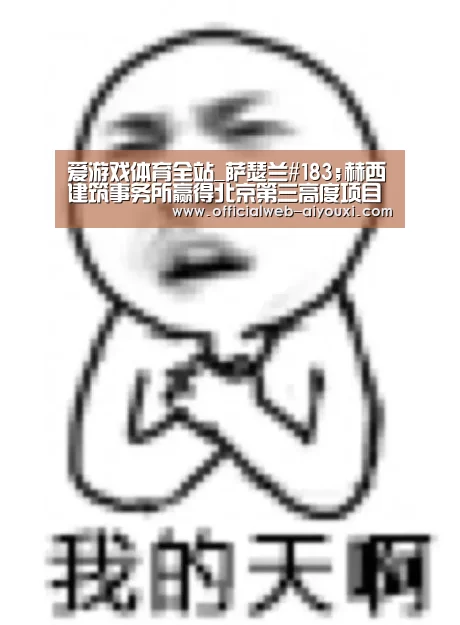 爱游戏体育全站_萨瑟兰#183;赫西建筑事务所赢得北京第三高度项目(图2) 爱游戏体育全站_萨瑟兰#183;赫西建筑事务所赢得北京第三高度项目(图2)